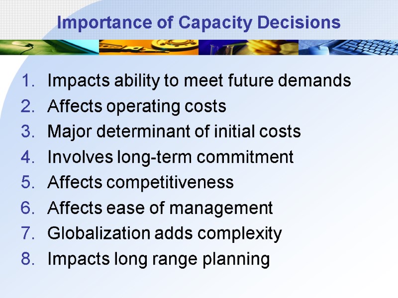 Importance of Capacity Decisions Impacts ability to meet future demands Affects operating costs Major